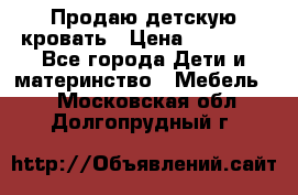 Продаю детскую кровать › Цена ­ 13 000 - Все города Дети и материнство » Мебель   . Московская обл.,Долгопрудный г.